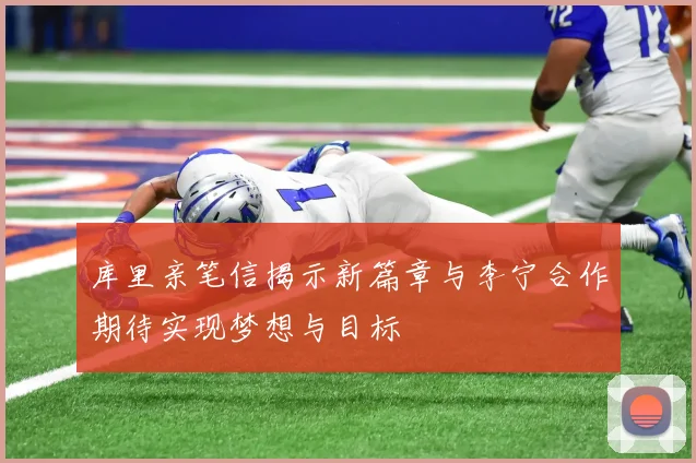 库里亲笔信揭示新篇章与李宁合作期待实现梦想与目标