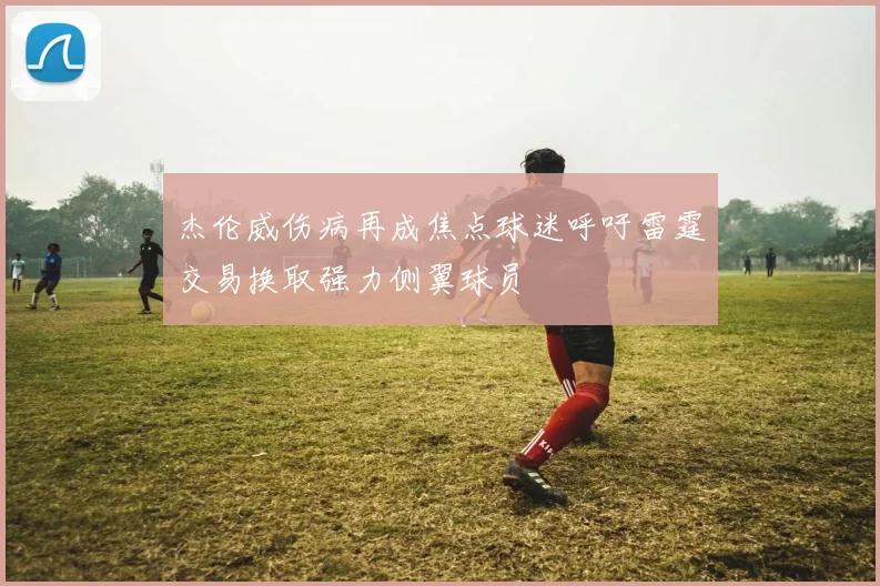 杰伦威伤病再成焦点球迷呼吁雷霆交易换取强力侧翼球员