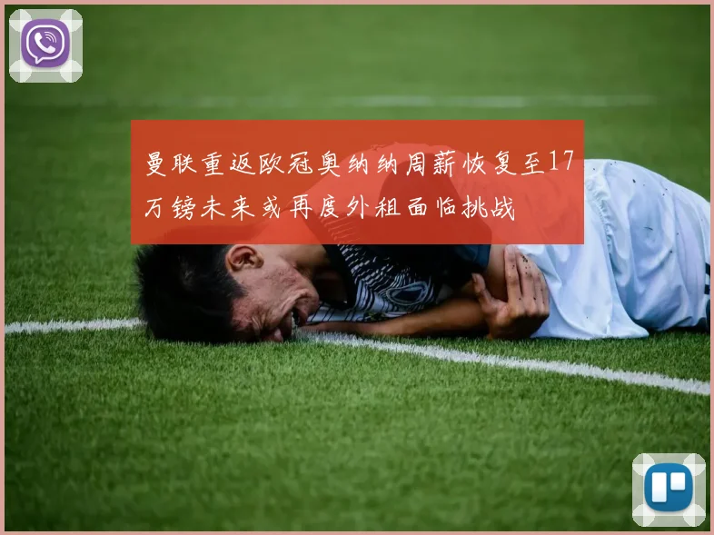 曼联重返欧冠奥纳纳周薪恢复至17万镑未来或再度外租面临挑战