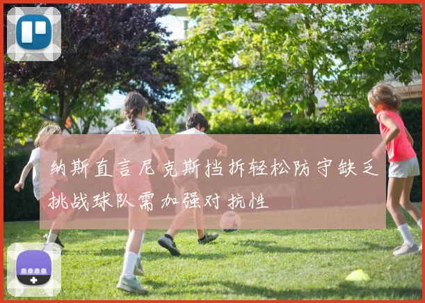 纳斯直言尼克斯挡拆轻松防守缺乏挑战球队需加强对抗性