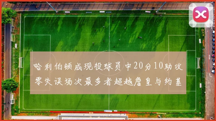 哈利伯顿成现役球员中20分10助攻零失误场次最多者超越詹皇与约基奇