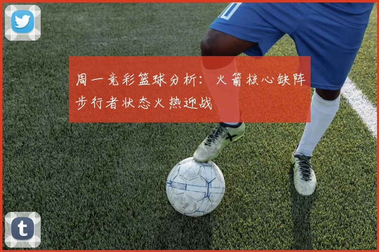 周一竞彩篮球分析：火箭核心缺阵步行者状态火热迎战