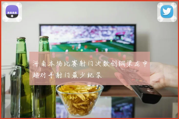 河南本场比赛射门次数创铜梁龙中超对手射门最少纪录