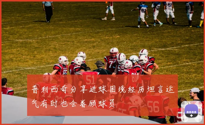 普利西奇分享进球困境经历坦言运气有时也会眷顾球员
