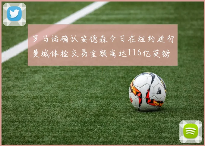 罗马诺确认安德森今日在纽约进行曼城体检交易金额高达116亿英镑