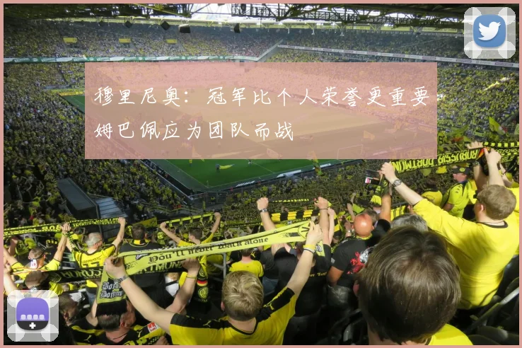 穆里尼奥：冠军比个人荣誉更重要姆巴佩应为团队而战