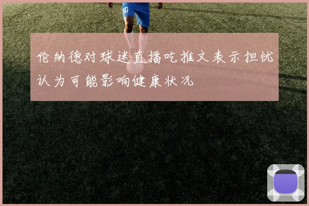 伦纳德对球迷直播吃推文表示担忧认为可能影响健康状况