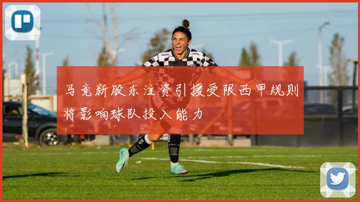 马竞新股东注资引援受限西甲规则将影响球队投入能力