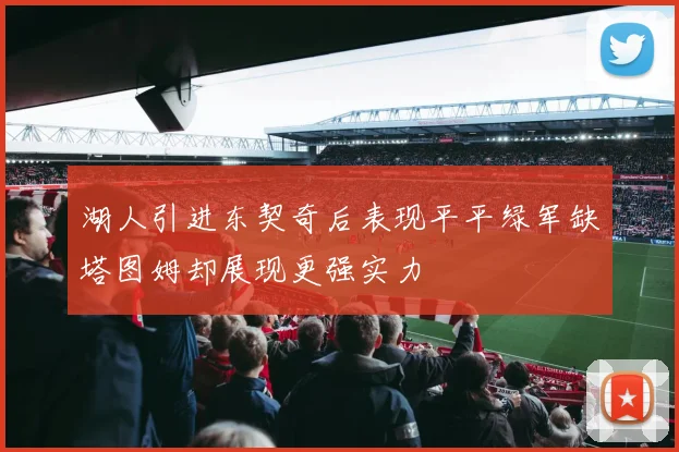 湖人引进东契奇后表现平平绿军缺塔图姆却展现更强实力