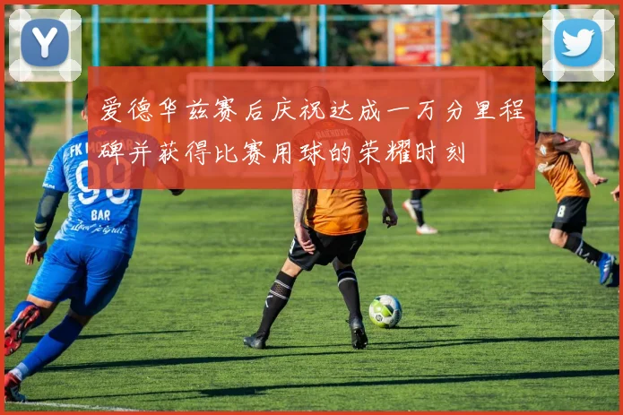 爱德华兹赛后庆祝达成一万分里程碑并获得比赛用球的荣耀时刻